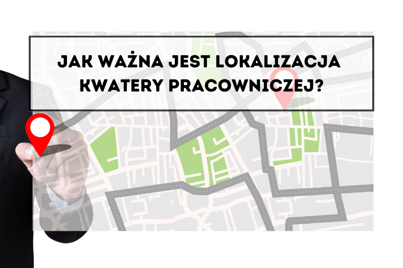 Jak ważna jest lokalizacja kwatery pracowniczej?