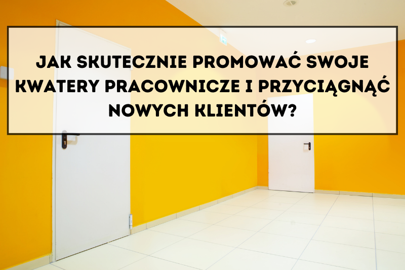 Jak skutecznie promować swoje kwatery pracownicze i przyciągnąć nowych klientów?